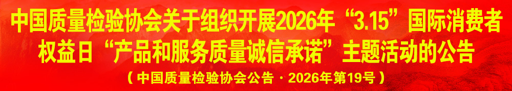 中國質量檢驗協(xié)會關于組織開展2026年“3.15”產(chǎn)品和服務質量誠信承諾主題活動的公告（中國質量檢驗協(xié)會公告·2026年第19號）